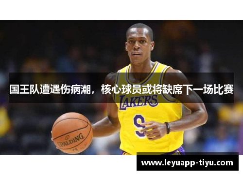 国王队遭遇伤病潮，核心球员或将缺席下一场比赛