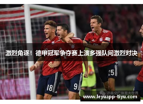 激烈角逐！德甲冠军争夺赛上演多强队间激烈对决