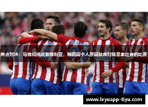 焦点对决：马竞将挑战塞维利亚，梅西因个人原因缺席对阵皇家社会的比赛