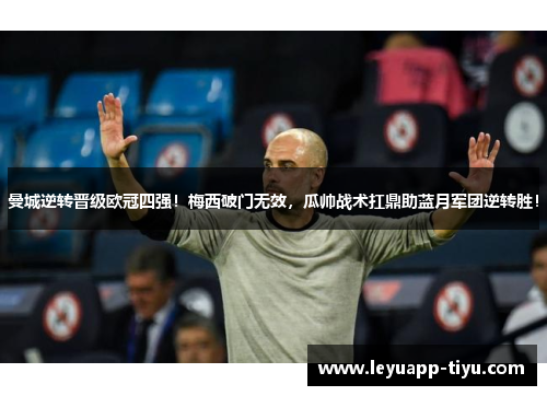 曼城逆转晋级欧冠四强！梅西破门无效，瓜帅战术扛鼎助蓝月军团逆转胜！