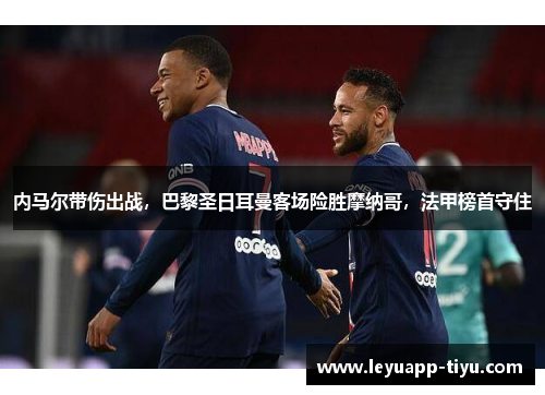 内马尔带伤出战，巴黎圣日耳曼客场险胜摩纳哥，法甲榜首守住