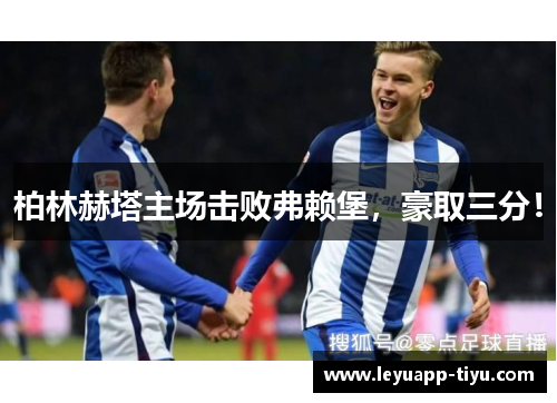 柏林赫塔主场击败弗赖堡，豪取三分！