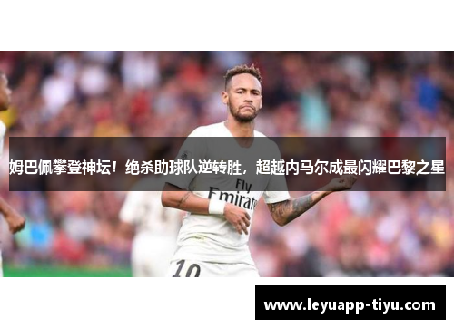 姆巴佩攀登神坛！绝杀助球队逆转胜，超越内马尔成最闪耀巴黎之星