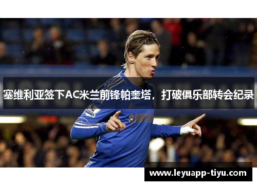 塞维利亚签下AC米兰前锋帕奎塔，打破俱乐部转会纪录