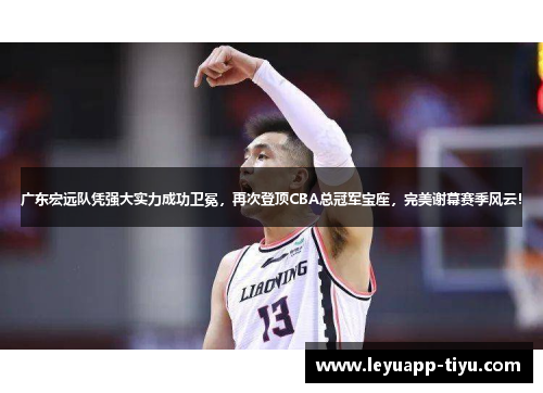 广东宏远队凭强大实力成功卫冕，再次登顶CBA总冠军宝座，完美谢幕赛季风云！