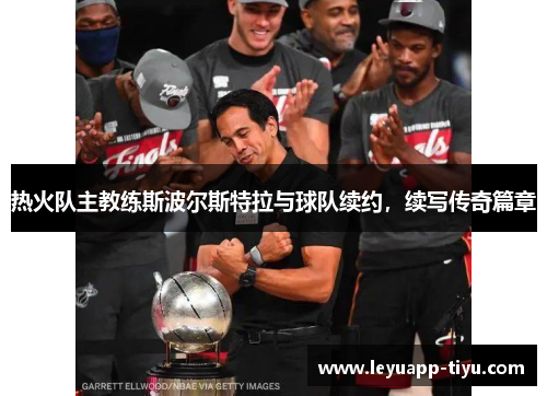 热火队主教练斯波尔斯特拉与球队续约，续写传奇篇章