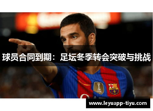 球员合同到期：足坛冬季转会突破与挑战