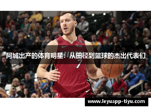阿城出产的体育明星：从田径到篮球的杰出代表们