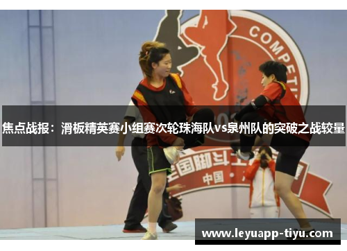 焦点战报：滑板精英赛小组赛次轮珠海队vs泉州队的突破之战较量