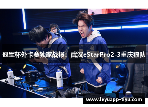 冠军杯外卡赛独家战报：武汉eStarPro2-3重庆狼队